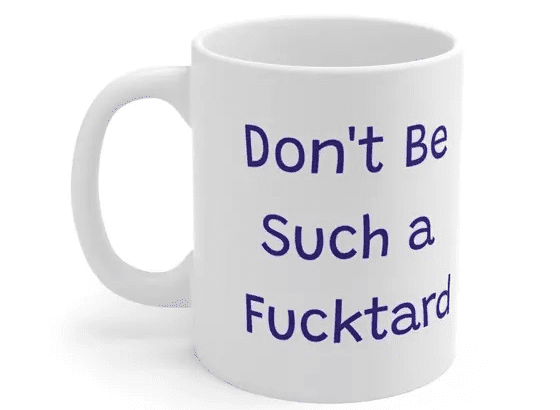 Don’t Be Such a F***tard – White 11oz Ceramic Coffee Mug (4)