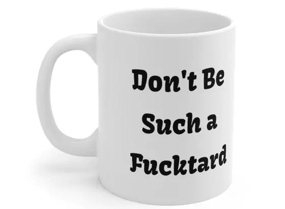 Don’t Be Such a F***tard – White 11oz Ceramic Coffee Mug