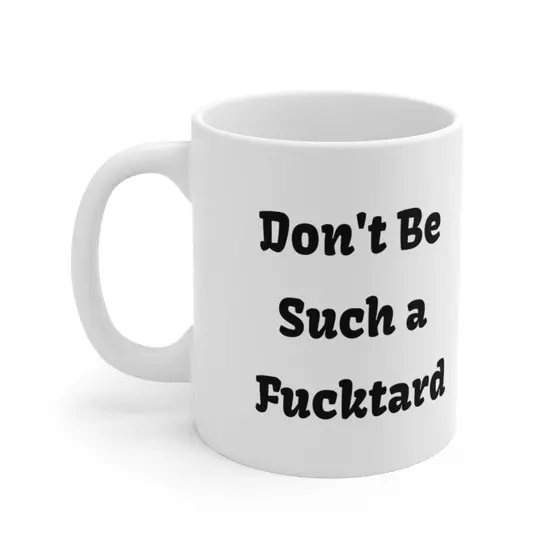 Don’t Be Such a F***tard – White 11oz Ceramic Coffee Mug