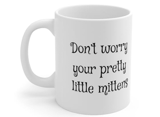Don’t worry your pretty little mittens – White 11oz Ceramic Coffee Mug (2)