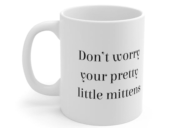 Don’t worry your pretty little mittens – White 11oz Ceramic Coffee Mug 3)