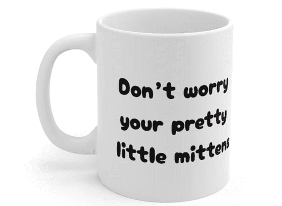 Don’t worry your pretty little mittens – White 11oz Ceramic Coffee Mug