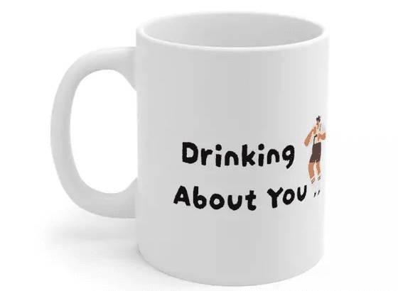 Drinking About You – White 11oz Ceramic Coffee Mug (5)