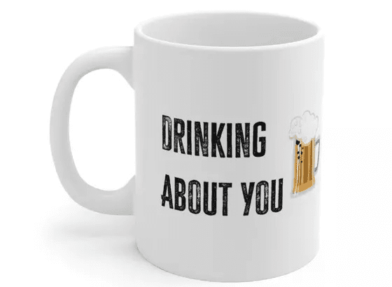 Drinking About You – White 11oz Ceramic Coffee Mug 2
