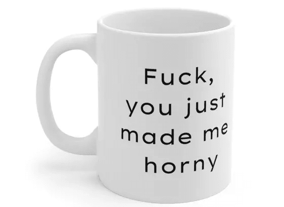 F***, you just made me h*** – White 11oz Ceramic Coffee Mug (4)