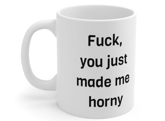 F***, you just made me h*** – White 11oz Ceramic Coffee Mug (5)