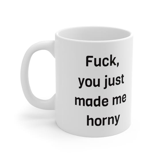 F***, you just made me h*** – White 11oz Ceramic Coffee Mug (5)