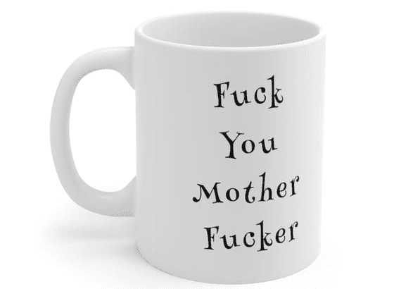 F*** You Mother F**** – White 11oz Ceramic Coffee Mug (5)