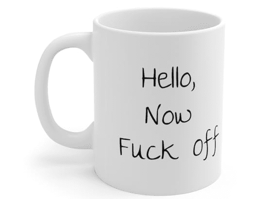 Hello, Now F*** Off – White 11oz Ceramic Coffee Mug (2)