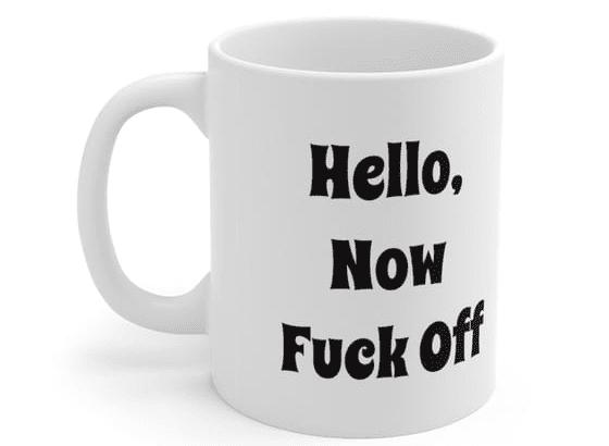 Hello, Now F*** Off – White 11oz Ceramic Coffee Mug (4)