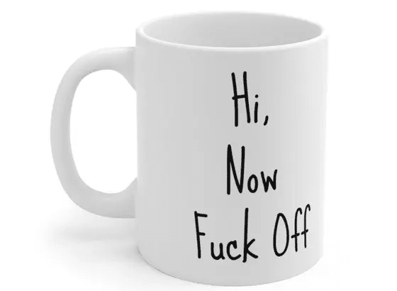 Hi, Now F*** Off – White 11oz Ceramic Coffee Mug (2)