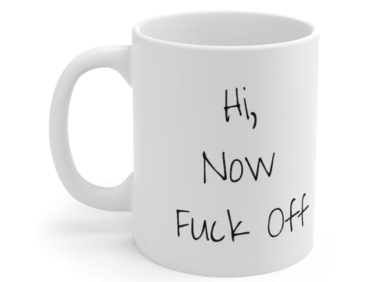 Hi, Now F*** Off – White 11oz Ceramic Coffee Mug (3)