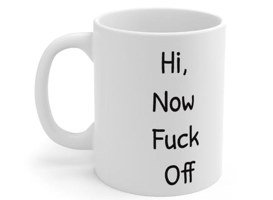 Hi, Now F*** Off – White 11oz Ceramic Coffee Mug (4)