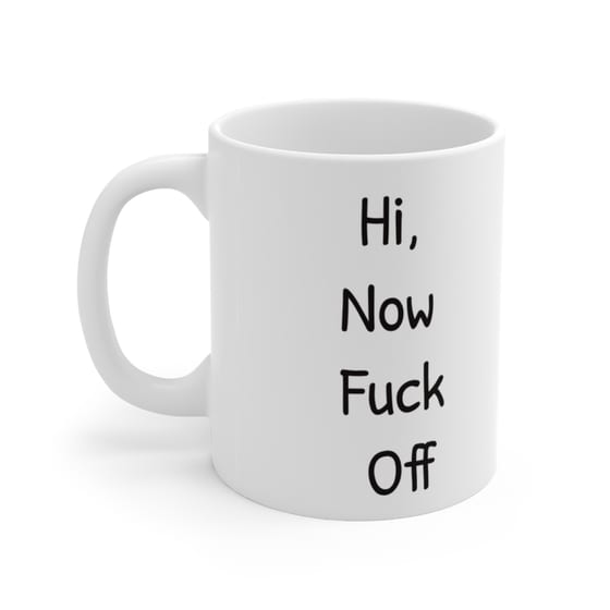 Hi, Now F*** Off – White 11oz Ceramic Coffee Mug (4)