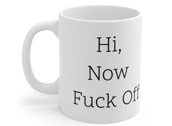 Hi, Now F*** Off – White 11oz Ceramic Coffee Mug