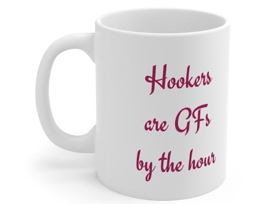 Hookers are GFs by the hour – White 11oz Ceramic Coffee Mug (3)