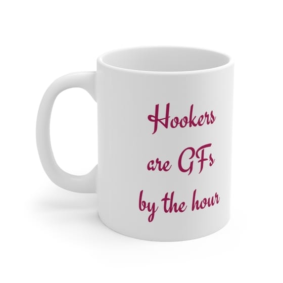 Hookers are GFs by the hour – White 11oz Ceramic Coffee Mug (3)