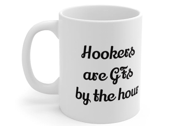 Hookers are GFs by the hour – White 11oz Ceramic Coffee Mug (4)