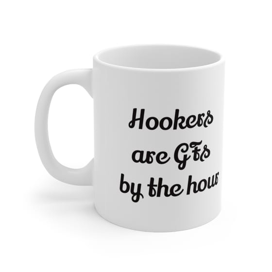 Hookers are GFs by the hour – White 11oz Ceramic Coffee Mug (4)