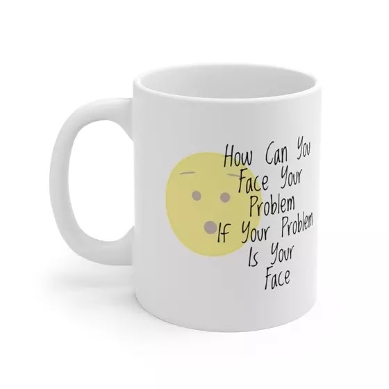 How Can You Face Your Problem If Your Problem Is Your Face – White 11oz Ceramic Coffee Mug (4)