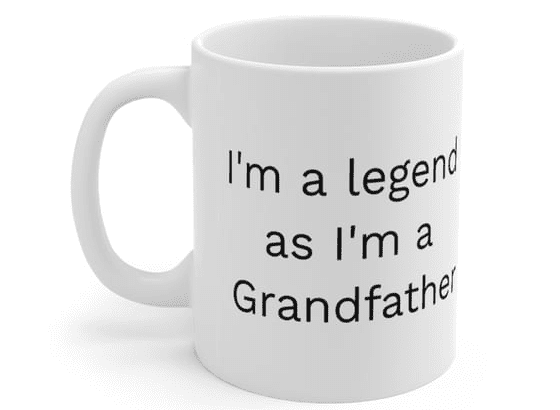 I’m a legend as I’m a Grandfather – White 11oz Ceramic Coffee Mug 3