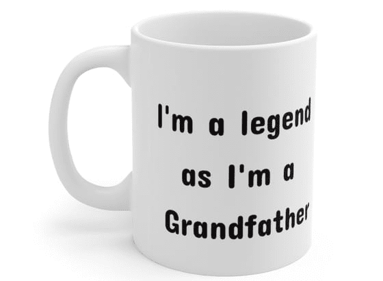 I’m a legend as I’m a Grandfather – White 11oz Ceramic Coffee Mug