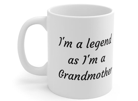 I’m a legend as I’m a Grandmother – White 11oz Ceramic Coffee Mug