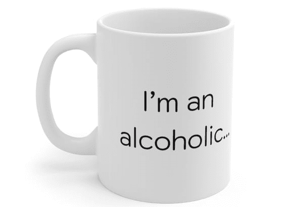 I’m an alcoholic… – White 11oz Ceramic Coffee Mug 3