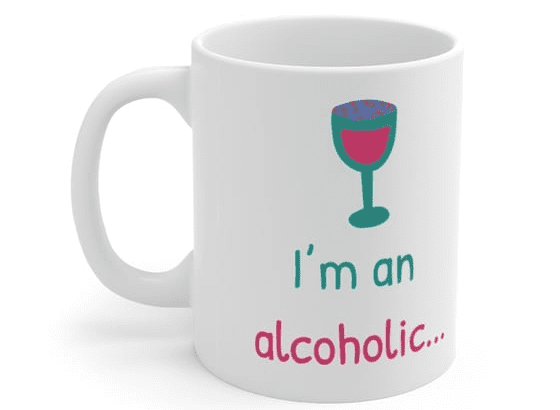 I’m an alcoholic… – White 11oz Ceramic Coffee Mug iv