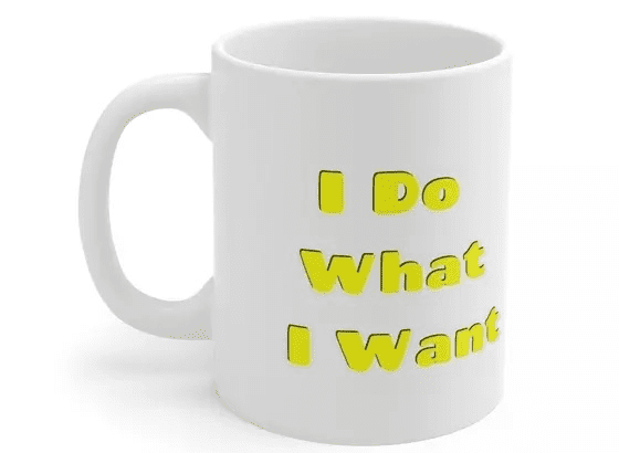 I Do What I Want – White 11oz Ceramic Coffee Mug (5)