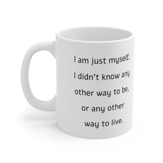 I am just myself. I didn’t know any other way to be, or any other way to live. – White 11oz Ceramic Coffee Mug (2)