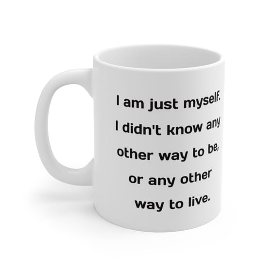 I am just myself. I didn’t know any other way to be, or any other way to live. – White 11oz Ceramic Coffee Mug (3)