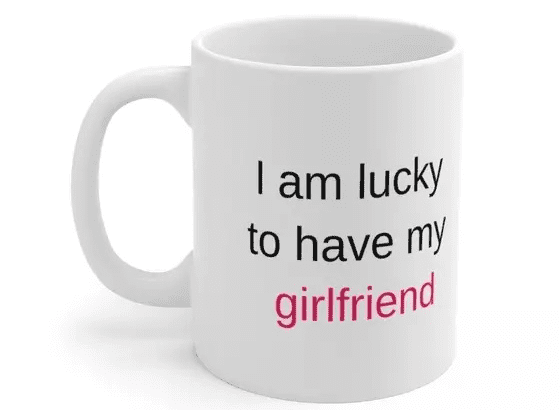 I am lucky to have my girlfriend – White 11oz Ceramic Coffee Mug (4)