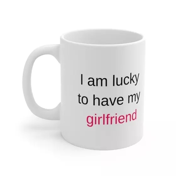 I am lucky to have my girlfriend – White 11oz Ceramic Coffee Mug (4)
