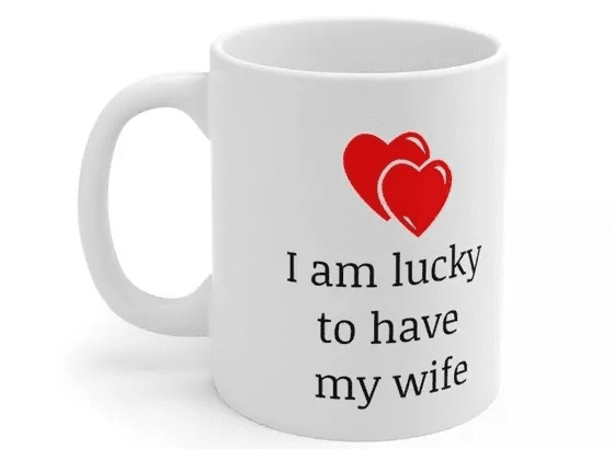 I am lucky to have my wife – White 11oz Ceramic Coffee Mug (4)