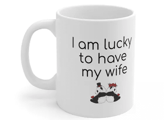 I am lucky to have my wife – White 11oz Ceramic Coffee Mug (5)