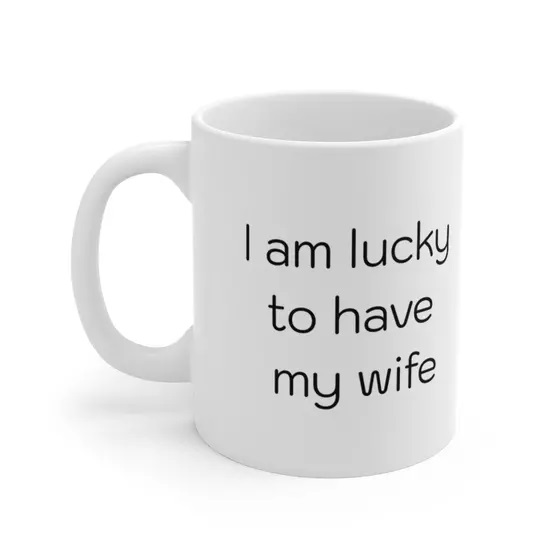I am lucky to have my wife – White 11oz Ceramic Coffee Mug