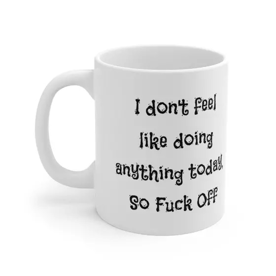 I don’t feel like doing anything today, So F*** Off – White 11oz Ceramic Coffee Mug (2)