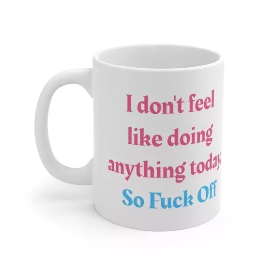 I don’t feel like doing anything today, So F*** Off – White 11oz Ceramic Coffee Mug (4)