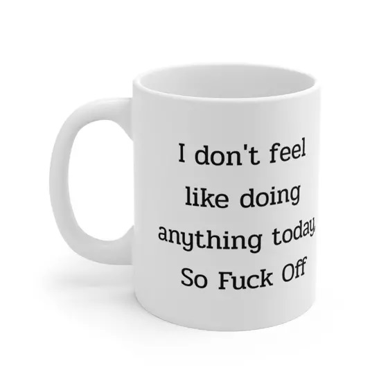 I don’t feel like doing anything today, So F*** Off – White 11oz Ceramic Coffee Mug (5)