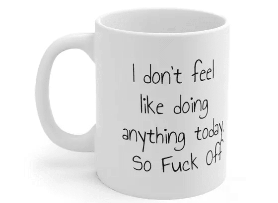 I don’t feel like doing anything today, So F*** Off – White 11oz Ceramic Coffee Mug