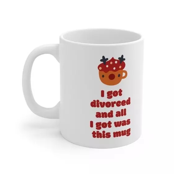 I got divorced and all I got was this mug – White 11oz Ceramic Coffee Mug (4)