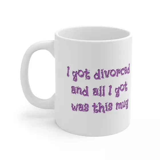 I got divorced and all I got was this mug – White 11oz Ceramic Coffee Mug