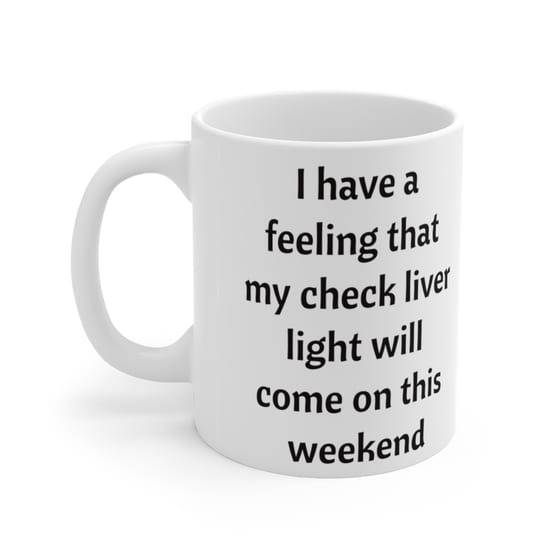 I have a feeling that my check liver light will come on this weekend – White 11oz Ceramic Coffee Mug (3)