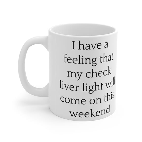 I have a feeling that my check liver light will come on this weekend – White 11oz Ceramic Coffee Mug (4)