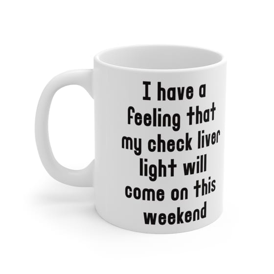 I have a feeling that my check liver light will come on this weekend – White 11oz Ceramic Coffee Mug (5)