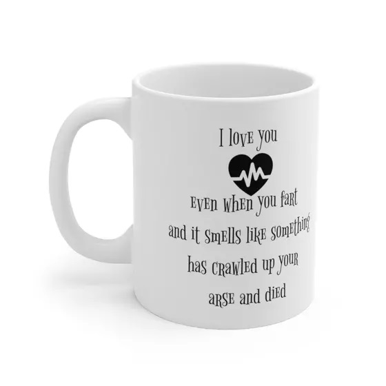 I love you even when you fart and it smells like something has crawled up your arse and died – White 11oz Ceramic Coffee Mug (2)