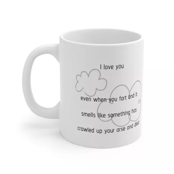 I love you even when you fart and it smells like something has crawled up your arse and died – White 11oz Ceramic Coffee Mug (4)