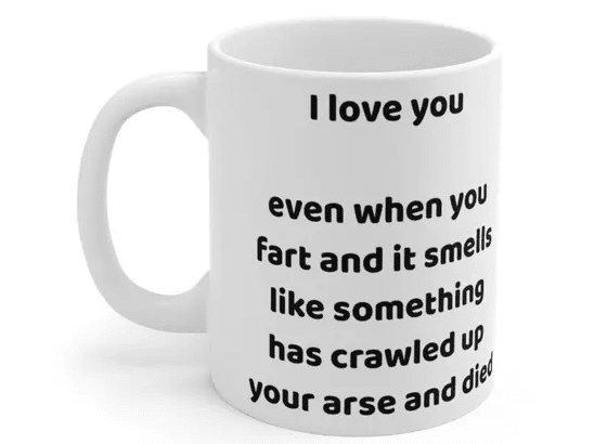 I love you even when you fart and it smells like something has crawled up your arse and died – White 11oz Ceramic Coffee Mug 5