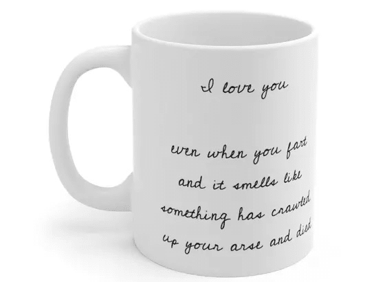 I love you even when you fart and it smells like something has crawled up your arse and died – White 11oz Ceramic Coffee Mug